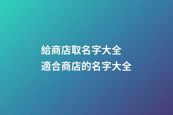 給商店取名字大全 適合商店的名字大全-第1張-店鋪起名-玄機(jī)派